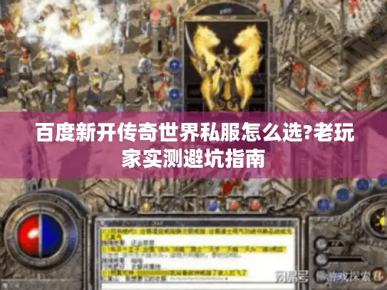 百度新开传奇世界私服怎么选?老玩家实测避坑指南