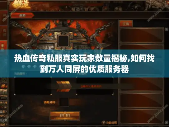 热血传奇私服真实玩家数量揭秘,如何找到万人同屏的优质服务器