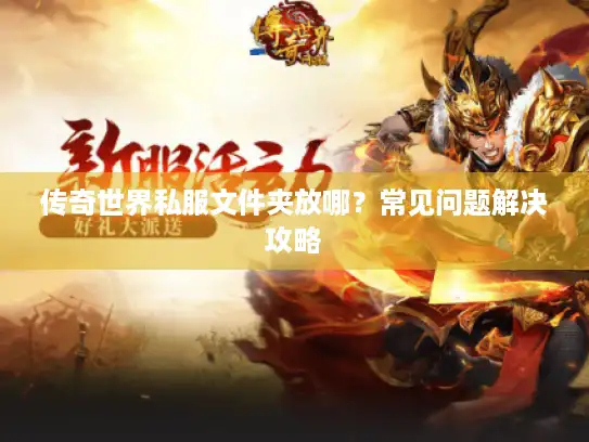 传奇世界私服文件夹放哪？常见问题解决攻略