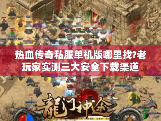 热血传奇私服单机版哪里找?老玩家实测三大安全下载渠道