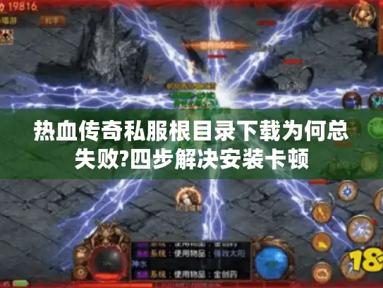 热血传奇私服根目录下载为何总失败?四步解决安装卡顿