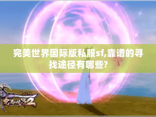 完美世界国际版私服sf,靠谱的寻找途径有哪些? 完美世界国际版私服sf,靠谱的寻找途径有哪些?