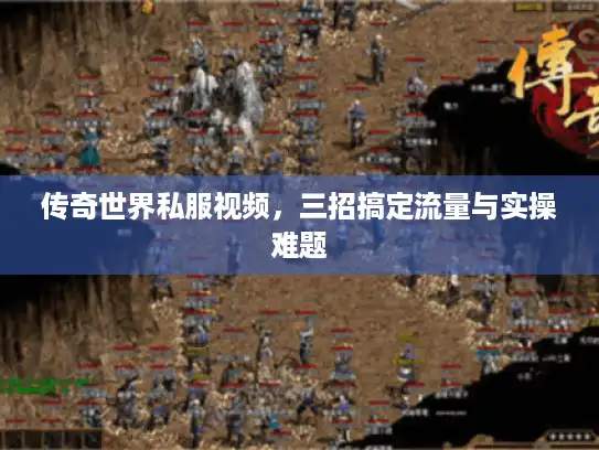 传奇世界私服视频，三招搞定流量与实操难题