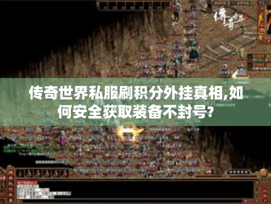 传奇世界私服刷积分外挂真相,如何安全获取装备不封号?