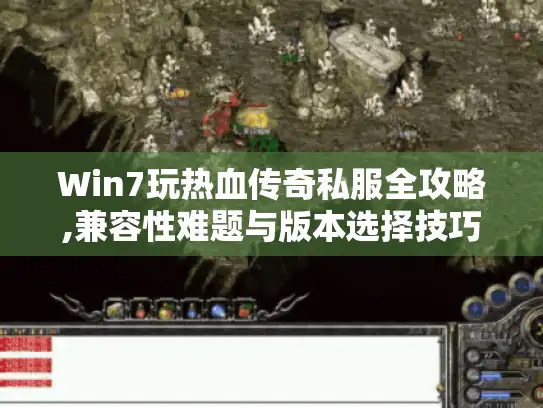 Win7玩热血传奇私服全攻略,兼容性难题与版本选择技巧 Win7玩热血传奇私服全攻略,兼容性难题与版本选择技巧