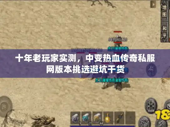 十年老玩家实测，中变热血传奇私服网版本挑选避坑干货