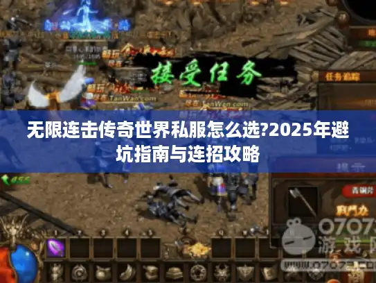无限连击传奇世界私服怎么选?2025年避坑指南与连招攻略