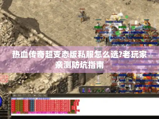 热血传奇超变态版私服怎么选?老玩家亲测防坑指南