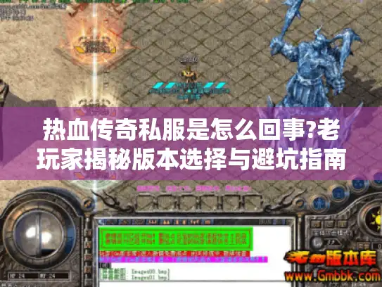 热血传奇私服是怎么回事?老玩家揭秘版本选择与避坑指南