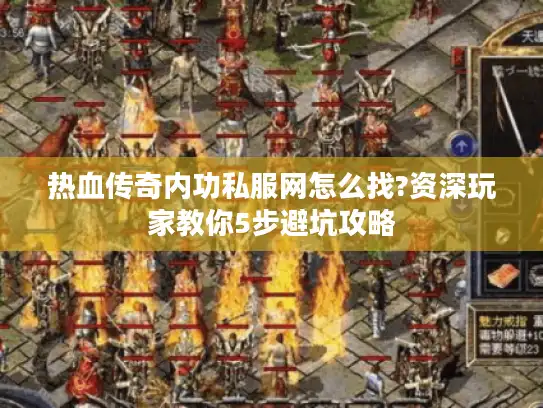 热血传奇内功私服网怎么找?资深玩家教你5步避坑攻略 热血传奇内功私服网怎么找?资深玩家教你5步避坑攻略