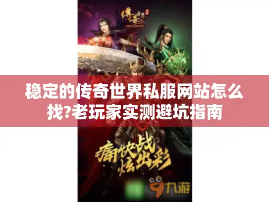 稳定的传奇世界私服网站怎么找?老玩家实测避坑指南