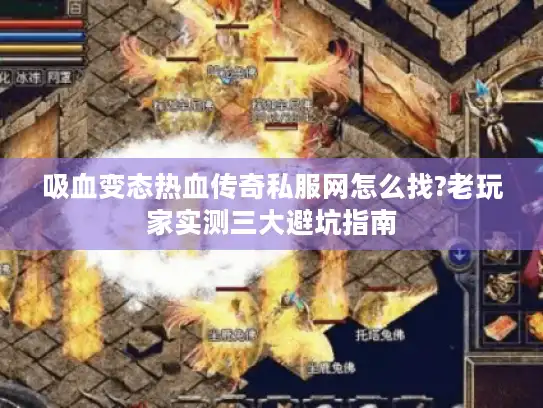 吸血变态热血传奇私服网怎么找?老玩家实测三大避坑指南