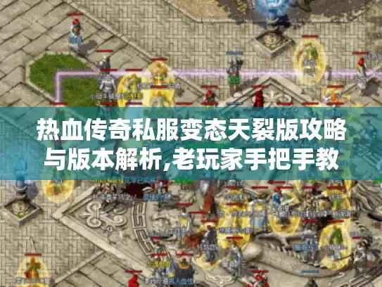 热血传奇私服变态天裂版攻略与版本解析,老玩家手把手教学