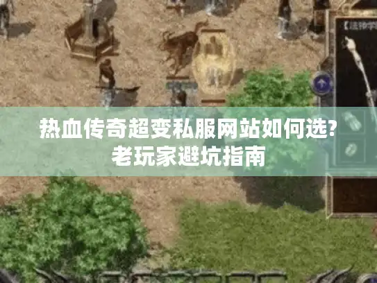 热血传奇超变私服网站如何选?老玩家避坑指南