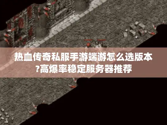 热血传奇私服手游端游怎么选版本?高爆率稳定服务器推荐