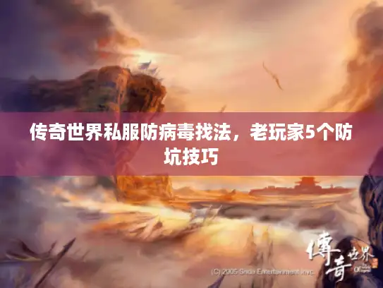 传奇世界私服防病毒找法，老玩家5个防坑技巧