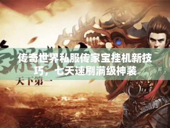 传奇世界私服传家宝挂机新技巧,七天速刷满级神装 传奇世界私服传家宝挂机新技巧,七天速刷满级神装
