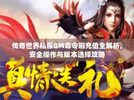 传奇世界私服GM命令刷充值全解析,安全操作与版本选择攻略 传奇世界私服GM命令刷充值全解析,安全操作与版本选择攻略