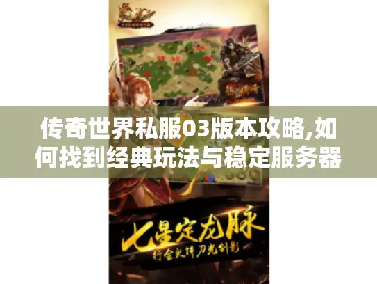 传奇世界私服03版本攻略,如何找到经典玩法与稳定服务器? 传奇世界私服03版本攻略,如何找到经典玩法与稳定服务器?