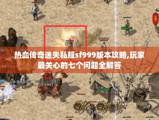 热血传奇迷失私服sf999版本攻略,玩家最关心的七个问题全解答 热血传奇迷失私服sf999版本攻略,玩家最关心的七个问题全解答