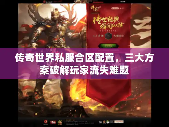 传奇世界私服合区配置，三大方案破解玩家流失难题