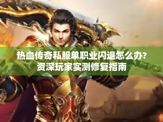 热血传奇私服单职业闪退怎么办?资深玩家实测修复指南 热血传奇私服单职业闪退怎么办?资深玩家实测修复指南