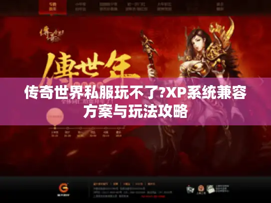 传奇世界私服玩不了?XP系统兼容方案与玩法攻略