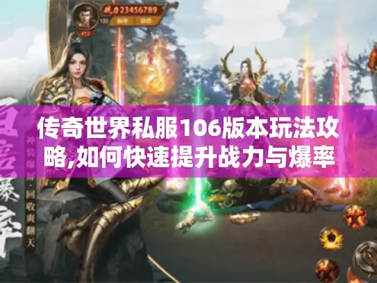 传奇世界私服106版本玩法攻略,如何快速提升战力与爆率? 传奇世界私服106版本玩法攻略,如何快速提升战力与爆率?