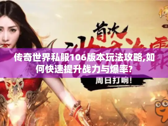 传奇世界私服106版本玩法攻略,如何快速提升战力与爆率? 传奇世界私服106版本玩法攻略,如何快速提升战力与爆率?