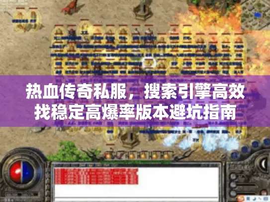热血传奇私服，搜索引擎高效找稳定高爆率版本避坑指南