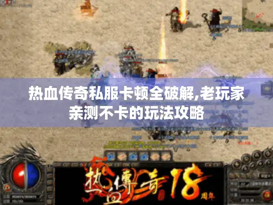 热血传奇私服卡顿全破解,老玩家亲测不卡的玩法攻略