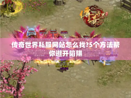 传奇世界私服网站怎么找?5个方法帮你避开陷阱 传奇世界私服网站怎么找?5个方法帮你避开陷阱
