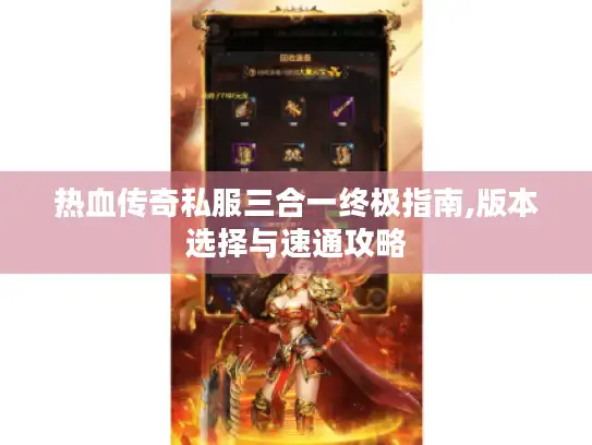 热血传奇私服三合一终极指南,版本选择与速通攻略 热血传奇私服三合一终极指南,版本选择与速通攻略