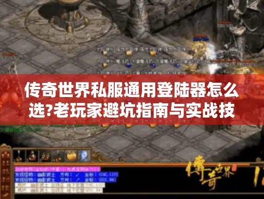 传奇世界私服通用登陆器怎么选?老玩家避坑指南与实战技巧 传奇世界私服通用登陆器怎么选?老玩家避坑指南与实战技巧