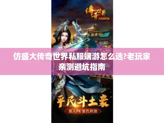 仿盛大传奇世界私服端游怎么选?老玩家亲测避坑指南