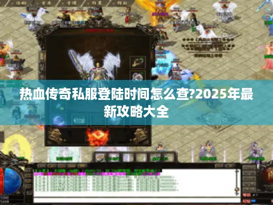 热血传奇私服登陆时间怎么查?2025年最新攻略大全