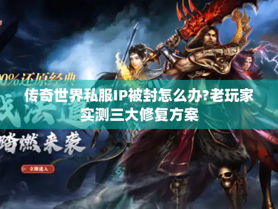 传奇世界私服IP被封怎么办?老玩家实测三大修复方案