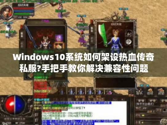 Windows10系统如何架设热血传奇私服?手把手教你解决兼容性问题 Windows10系统如何架设热血传奇私服?手把手教你解决兼容性问题