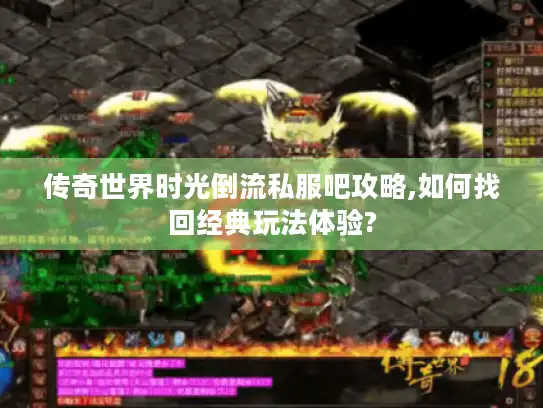 传奇世界时光倒流私服吧攻略,如何找回经典玩法体验?