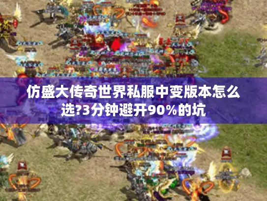 仿盛大传奇世界私服中变版本怎么选?3分钟避开90%的坑