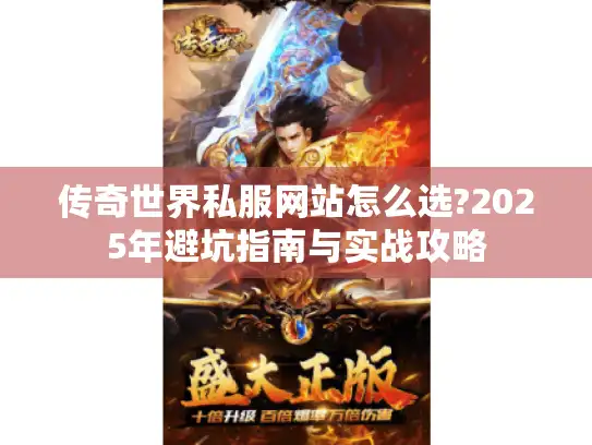传奇世界私服网站怎么选?2025年避坑指南与实战攻略