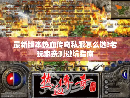 最新版本热血传奇私服怎么选?老玩家亲测避坑指南
