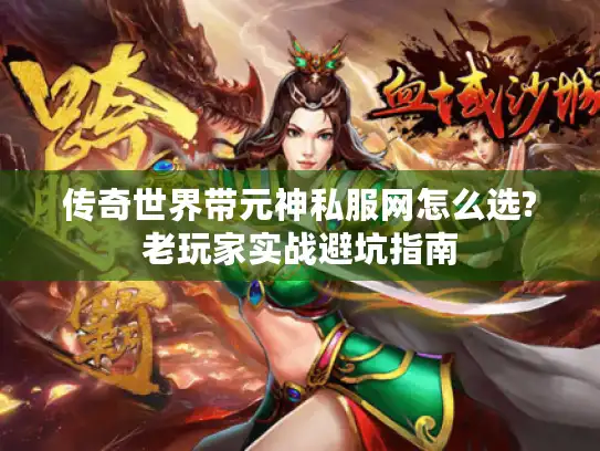 传奇世界带元神私服网怎么选?老玩家实战避坑指南