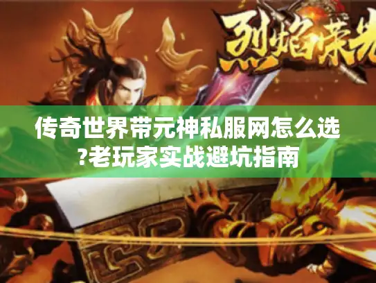 传奇世界带元神私服网怎么选?老玩家实战避坑指南