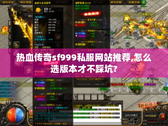 热血传奇sf999私服网站推荐,怎么选版本才不踩坑? 热血传奇sf999私服网站推荐,怎么选版本才不踩坑?