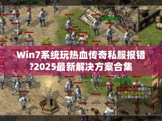 Win7系统玩热血传奇私服报错?2025最新解决方案合集