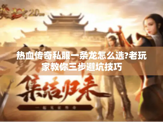 热血传奇私服一条龙怎么选?老玩家教你三步避坑技巧