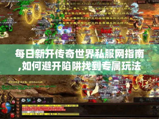 每日新开传奇世界私服网指南,如何避开陷阱找到专属玩法?