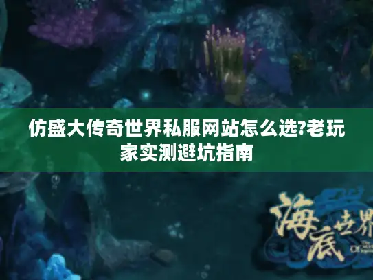 仿盛大传奇世界私服网站怎么选?老玩家实测避坑指南 仿盛大传奇世界私服网站怎么选?老玩家实测避坑指南