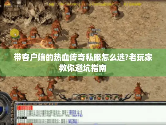 带客户端的热血传奇私服怎么选?老玩家教你避坑指南 带客户端的热血传奇私服怎么选?老玩家教你避坑指南